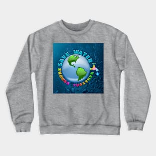 save water, shower together Crewneck Sweatshirt